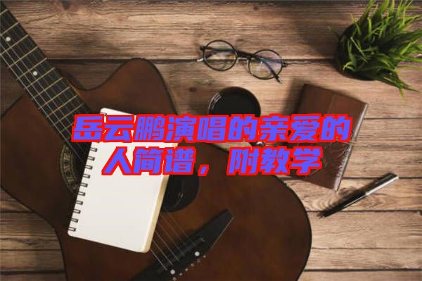 岳云鵬演唱的親愛(ài)的人簡(jiǎn)譜，附教學(xué)