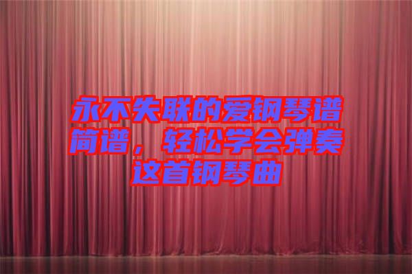 永不失聯(lián)的愛鋼琴譜簡譜，輕松學會彈奏這首鋼琴曲