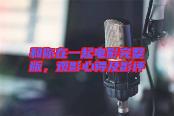 和你在一起電影完整版，觀影心得及影評