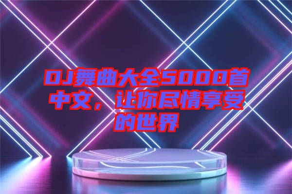 DJ舞曲大全5000首中文，讓你盡情享受的世界