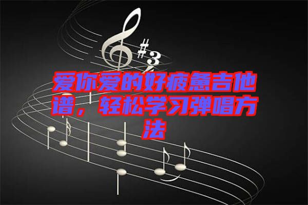 愛你愛的好疲憊吉他譜，輕松學習彈唱方法