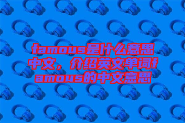 famous是什么意思中文，介紹英文單詞famous的中文意思