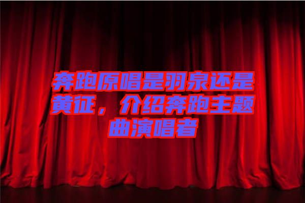 奔跑原唱是羽泉還是黃征，介紹奔跑主題曲演唱者