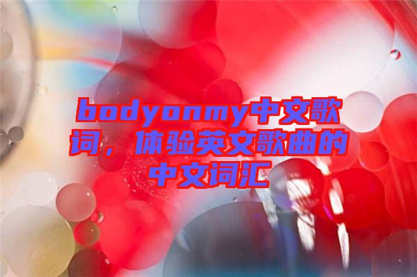 bodyonmy中文歌詞，體驗英文歌曲的中文詞匯