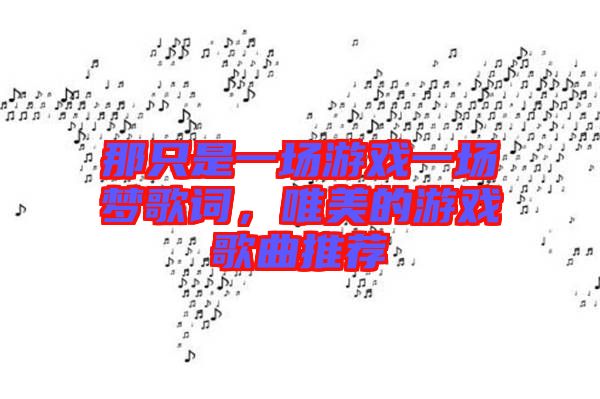 那只是一場游戲一場夢歌詞，唯美的游戲歌曲推薦