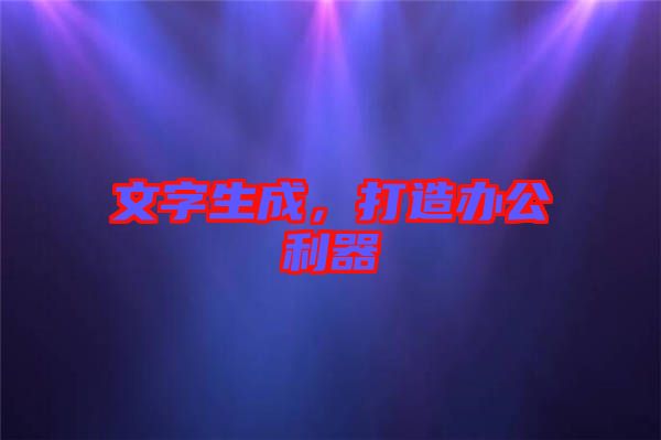 文字生成，打造辦公利器