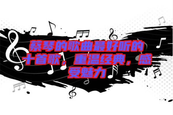 蔡琴的歌曲最好聽的十首歌，重溫經(jīng)典，感受魅力