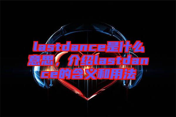 lastdance是什么意思，介紹lastdance的含義和用法