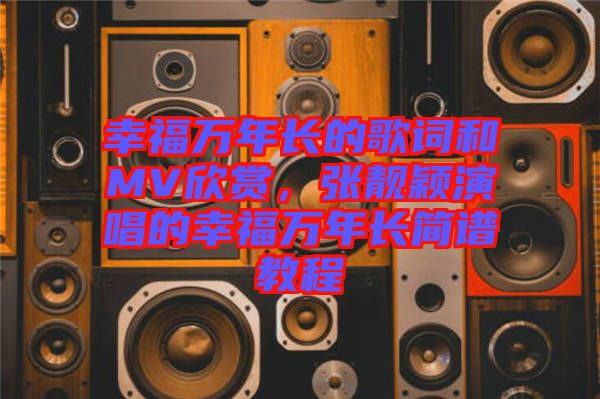幸福萬年長的歌詞和MV欣賞，張靚穎演唱的幸福萬年長簡譜教程