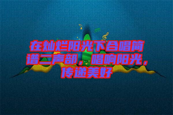 在燦爛陽(yáng)光下合唱簡(jiǎn)譜二聲部，唱響陽(yáng)光，傳遞美好