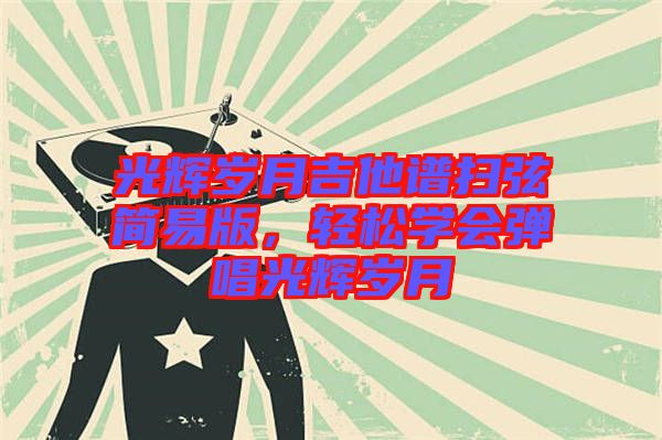 光輝歲月吉他譜掃弦簡易版，輕松學(xué)會彈唱光輝歲月