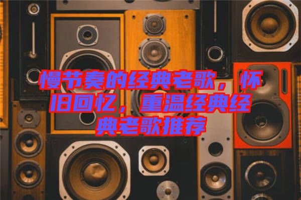 慢節(jié)奏的經(jīng)典老歌，懷舊回憶，重溫經(jīng)典經(jīng)典老歌推薦