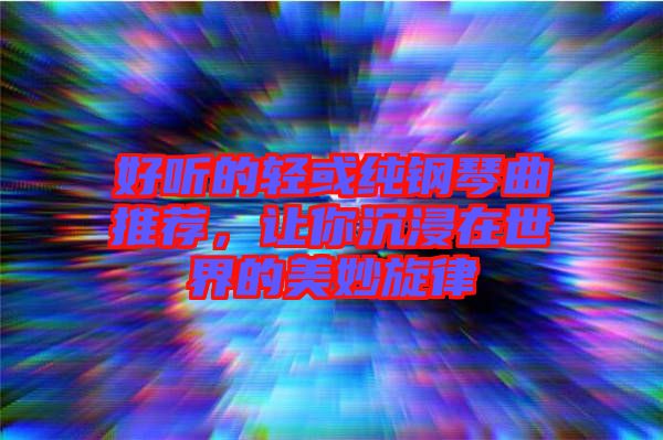 好聽的輕或純鋼琴曲推薦，讓你沉浸在世界的美妙旋律