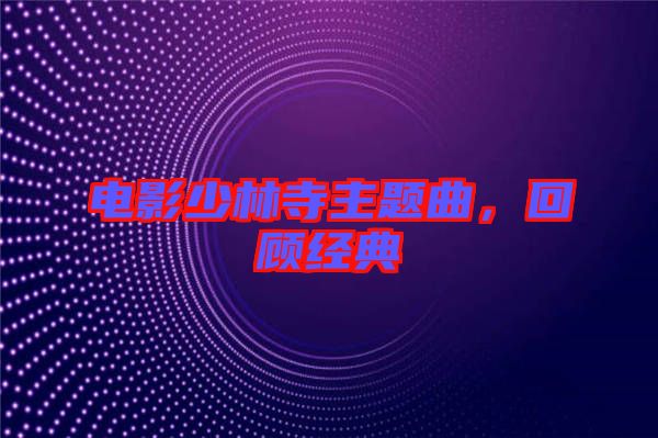 電影少林寺主題曲，回顧經(jīng)典