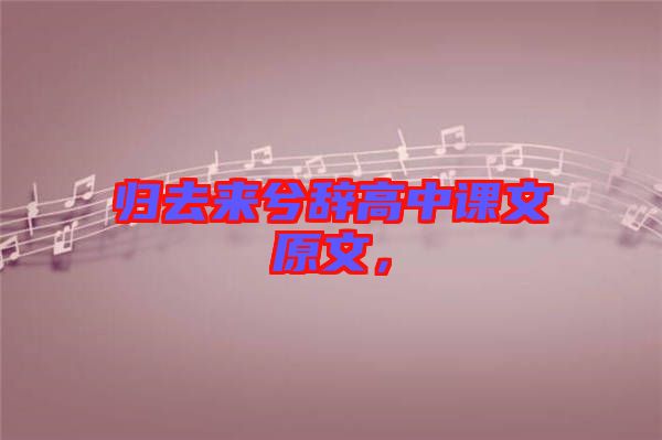 歸去來兮辭高中課文原文，
