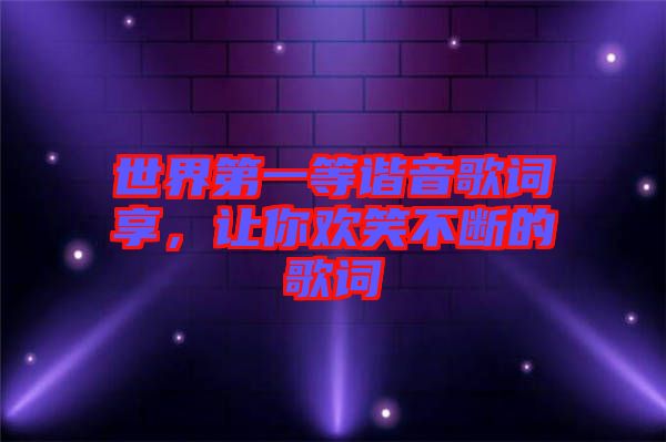 世界第一等諧音歌詞享，讓你歡笑不斷的歌詞