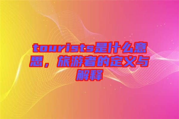 tourists是什么意思，旅游者的定義與解釋