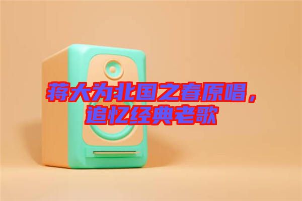 蔣大為北國(guó)之春原唱，追憶經(jīng)典老歌