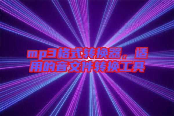 mp3格式轉(zhuǎn)換器，適用的音文件轉(zhuǎn)換工具