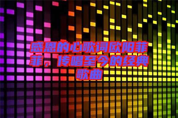 感恩的心歌詞歐陽菲菲，傳唱至今的經(jīng)典歌曲