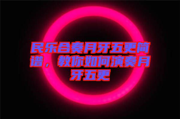民樂合奏月牙五更簡譜，教你如何演奏月牙五更