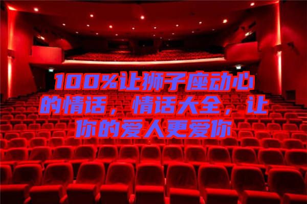 100%讓獅子座動心的情話，情話大全，讓你的愛人更愛你