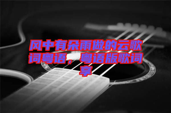 風(fēng)中有朵雨做的云歌詞粵語，粵語版歌詞享