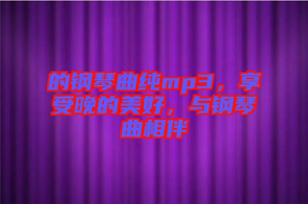 的鋼琴曲純mp3，享受晚的美好，與鋼琴曲相伴