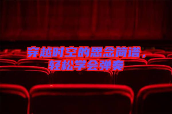 穿越時空的思念簡譜，輕松學(xué)會彈奏