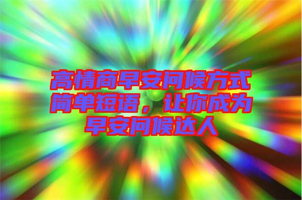 高情商早安問候方式簡(jiǎn)單短語，讓你成為早安問候達(dá)人