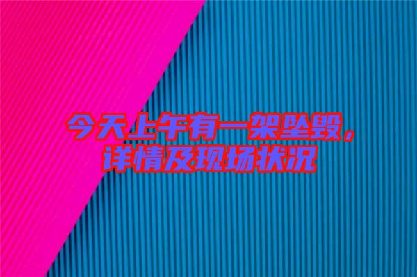 今天上午有一架墜毀，詳情及現(xiàn)場狀況
