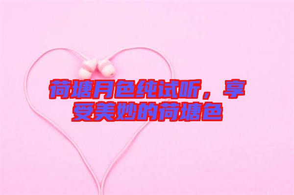 荷塘月色純?cè)嚶?，享受美妙的荷塘? width=