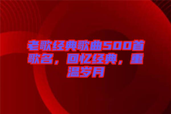 老歌經(jīng)典歌曲500首歌名，回憶經(jīng)典，重溫歲月