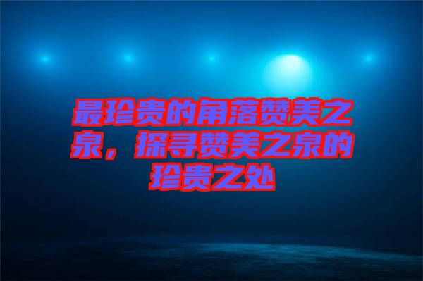最珍貴的角落贊美之泉，探尋贊美之泉的珍貴之處