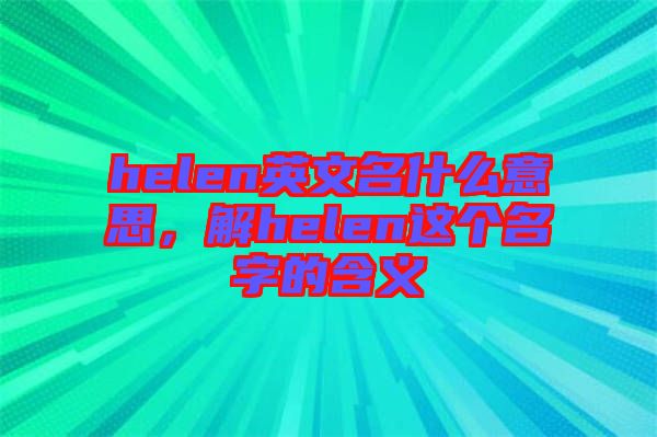 helen英文名什么意思，解helen這個名字的含義