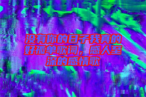 沒(méi)有你的日子我真的好孤單歌詞，感人至深的感情歌
