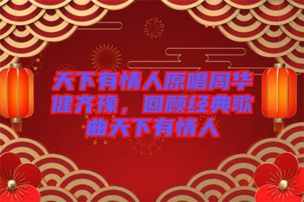 天下有情人原唱周華健齊豫，回顧經典歌曲天下有情人