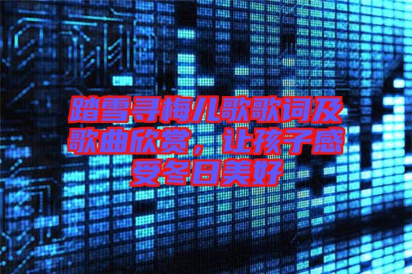 踏雪尋梅兒歌歌詞及歌曲欣賞，讓孩子感受冬日美好