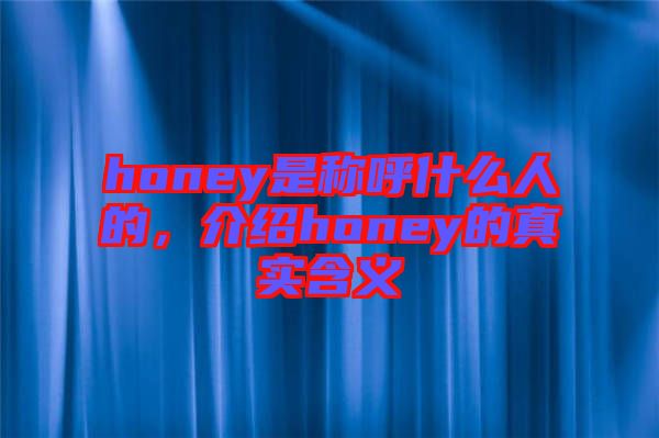 honey是稱呼什么人的，介紹honey的真實(shí)含義