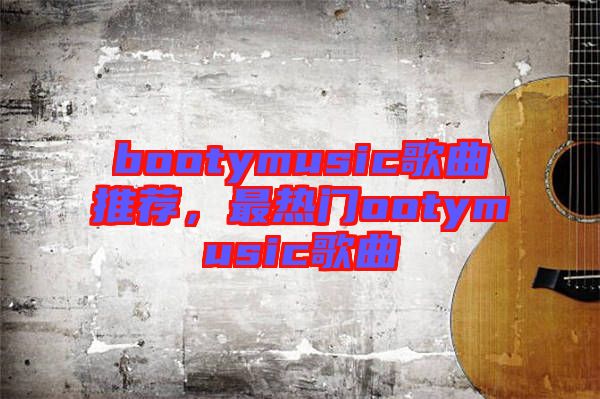 bootymusic歌曲推薦，最熱門(mén)ootymusic歌曲