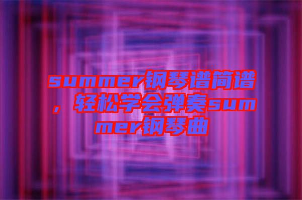 summer鋼琴譜簡譜，輕松學(xué)會(huì)彈奏summer鋼琴曲