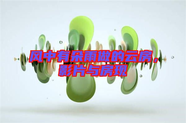 風中有朵雨做的云房，影片與房現(xiàn)