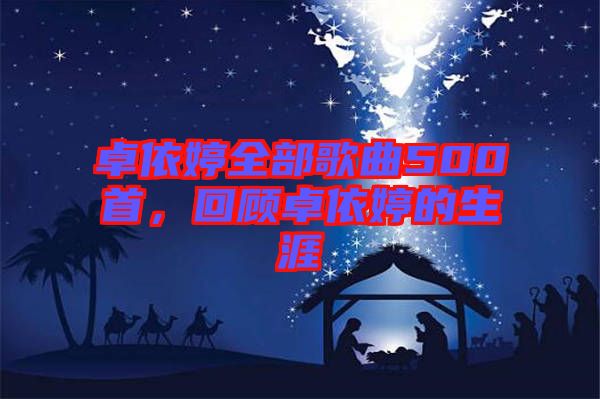 卓依婷全部歌曲500首，回顧卓依婷的生涯