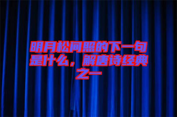 明月松間照的下一句是什么，解唐詩(shī)經(jīng)典之一