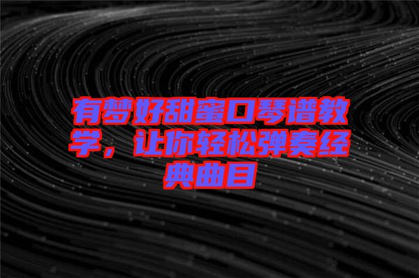 有夢好甜蜜口琴譜教學(xué)，讓你輕松彈奏經(jīng)典曲目