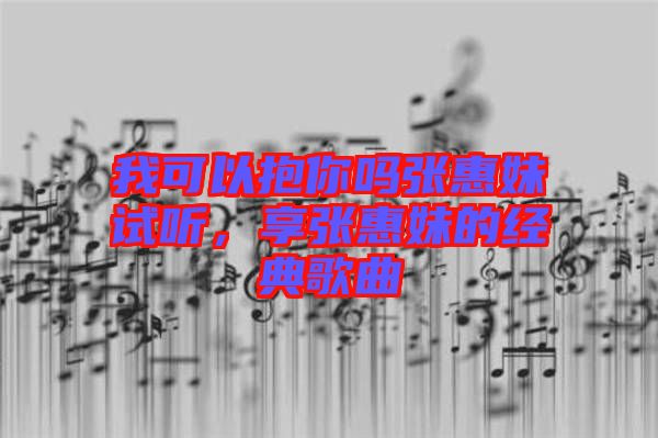 我可以抱你嗎張惠妹試聽，享張惠妹的經(jīng)典歌曲