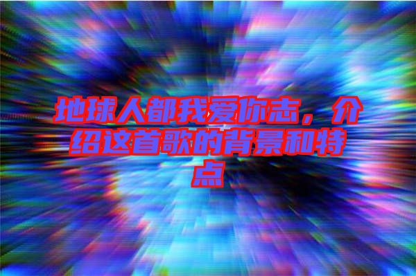 地球人都我愛(ài)你志，介紹這首歌的背景和特點(diǎn)