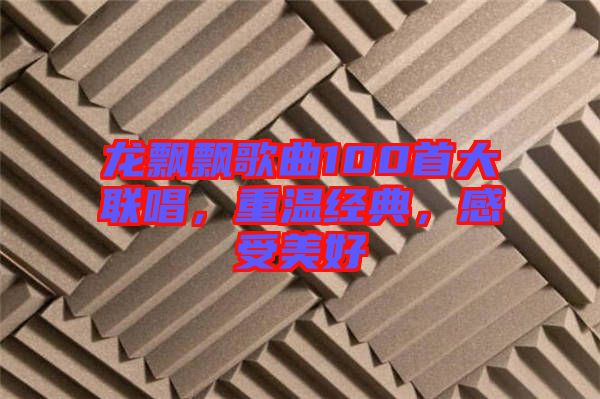 龍飄飄歌曲100首大聯(lián)唱，重溫經(jīng)典，感受美好
