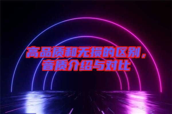高品質(zhì)和無損的區(qū)別，音質(zhì)介紹與對(duì)比