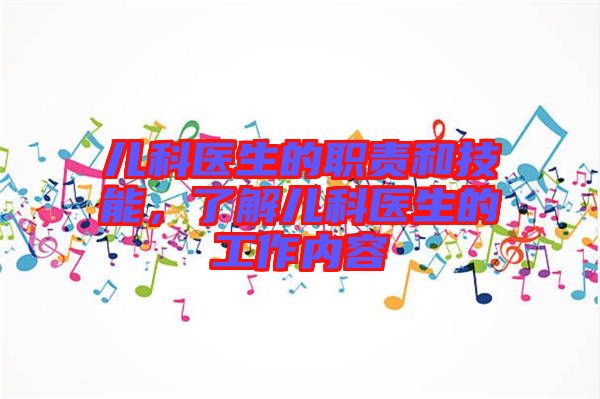 兒科醫(yī)生的職責(zé)和技能，了解兒科醫(yī)生的工作內(nèi)容